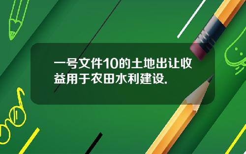 一号文件10的土地出让收益用于农田水利建设.