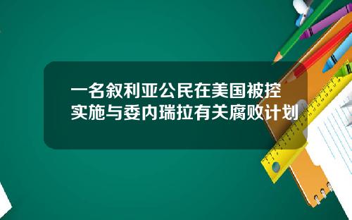 一名叙利亚公民在美国被控实施与委内瑞拉有关腐败计划
