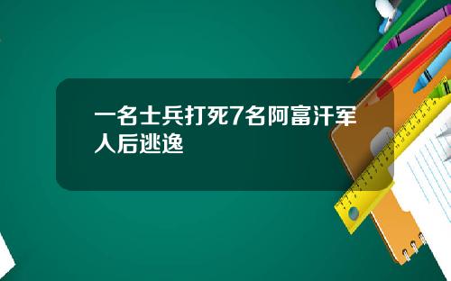 一名士兵打死7名阿富汗军人后逃逸