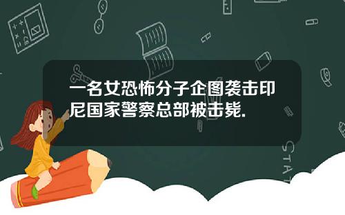 一名女恐怖分子企图袭击印尼国家警察总部被击毙.