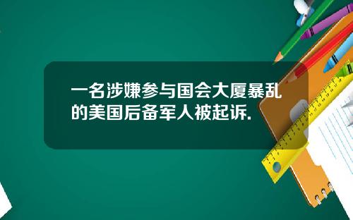 一名涉嫌参与国会大厦暴乱的美国后备军人被起诉.