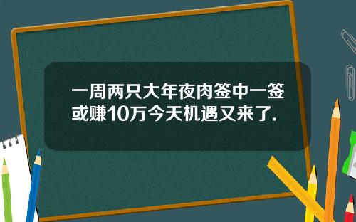 一周两只大年夜肉签中一签或赚10万今天机遇又来了.