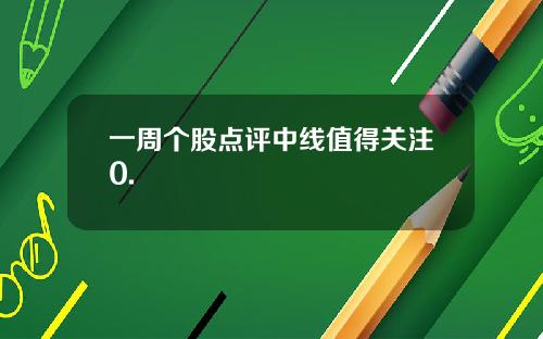 一周个股点评中线值得关注0.
