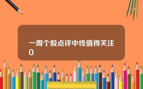 一周个股点评中线值得关注0