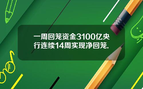一周回笼资金3100亿央行连续14周实现净回笼.