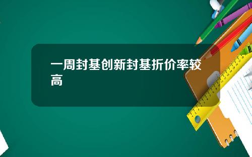 一周封基创新封基折价率较高