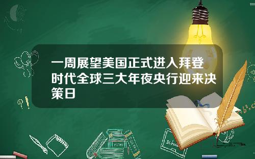 一周展望美国正式进入拜登时代全球三大年夜央行迎来决策日