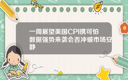 一周展望美国CPI携可怕数据强势来袭会否冲破市场安静