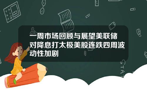 一周市场回顾与展望美联储对降息打太极美股连跌四周波动性加剧