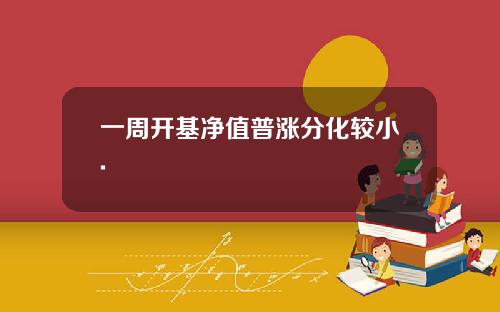 一周开基净值普涨分化较小.