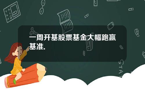 一周开基股票基金大幅跑赢基准.
