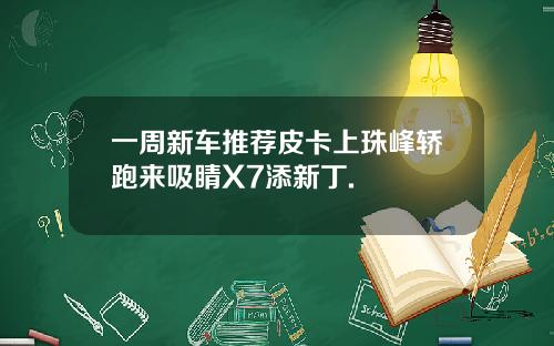 一周新车推荐皮卡上珠峰轿跑来吸睛X7添新丁.