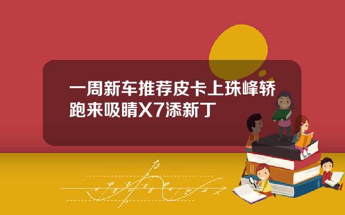 一周新车推荐皮卡上珠峰轿跑来吸睛X7添新丁