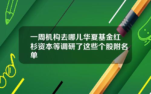 一周机构去哪儿华夏基金红杉资本等调研了这些个股附名单