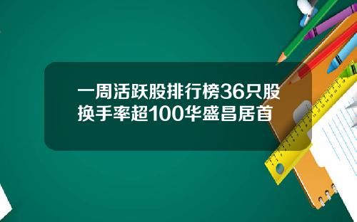 一周活跃股排行榜36只股换手率超100华盛昌居首