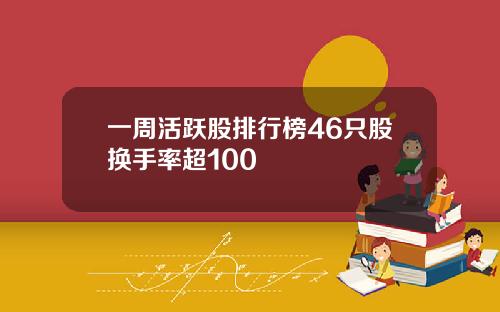 一周活跃股排行榜46只股换手率超100