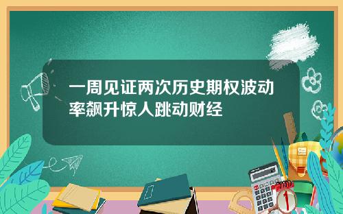一周见证两次历史期权波动率飙升惊人跳动财经
