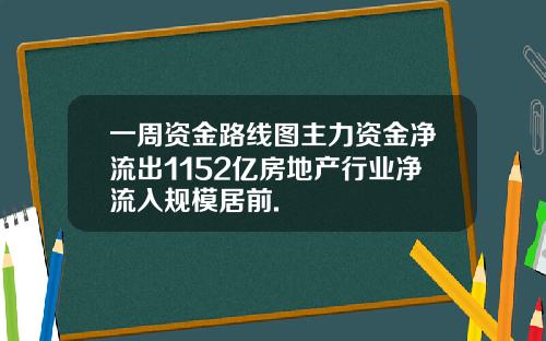 一周资金路线图主力资金净流出1152亿房地产行业净流入规模居前.
