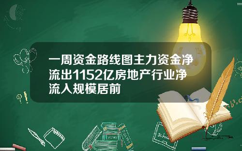 一周资金路线图主力资金净流出1152亿房地产行业净流入规模居前