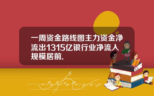 一周资金路线图主力资金净流出1315亿银行业净流入规模居前.