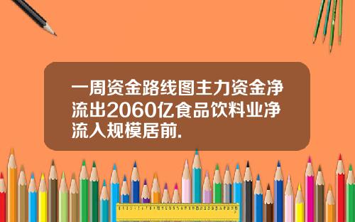 一周资金路线图主力资金净流出2060亿食品饮料业净流入规模居前.