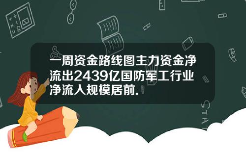 一周资金路线图主力资金净流出2439亿国防军工行业净流入规模居前.