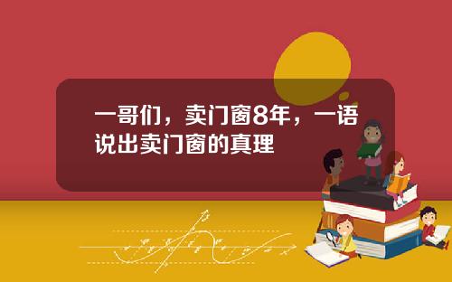 一哥们，卖门窗8年，一语说出卖门窗的真理