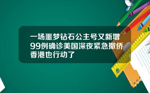 一场噩梦钻石公主号又新增99例确诊美国深夜紧急撤侨香港也行动了