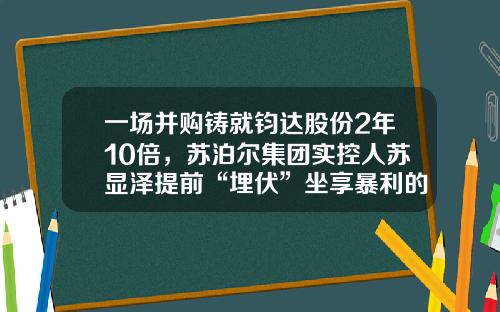 一场并购铸就钧达股份2年10倍，苏泊尔集团实控人苏显泽提前“埋伏”坐享暴利的“隐情”浮出水面-杭州苏泊尔股份有限公司管理水平