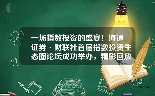 一场指数投资的盛宴！海通证券·财联社首届指数投资生态圈论坛成功举办，精彩回放开启-国泰基金梁杏