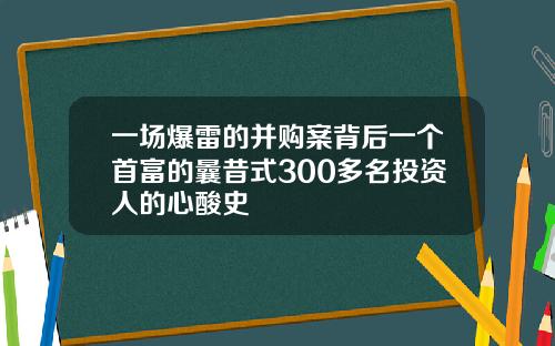 一场爆雷的并购案背后一个首富的曩昔式300多名投资人的心酸史