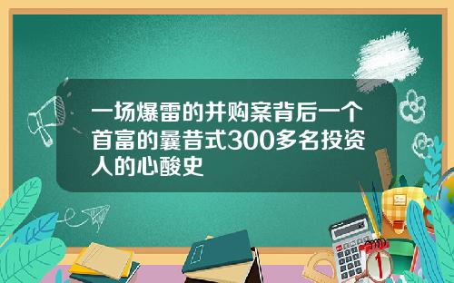 一场爆雷的并购案背后一个首富的曩昔式300多名投资人的心酸史