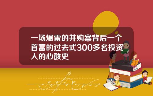 一场爆雷的并购案背后一个首富的过去式300多名投资人的心酸史