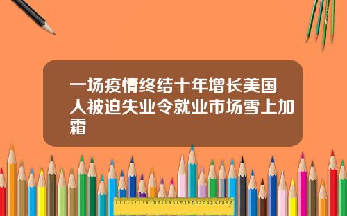 一场疫情终结十年增长美国人被迫失业令就业市场雪上加霜
