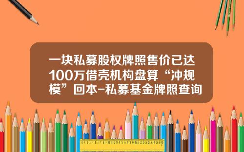 一块私募股权牌照售价已达100万借壳机构盘算“冲规模”回本-私募基金牌照查询