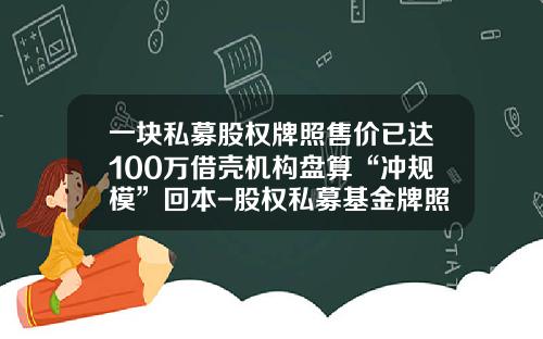 一块私募股权牌照售价已达100万借壳机构盘算“冲规模”回本-股权私募基金牌照