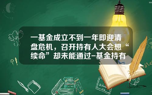 一基金成立不到一年即迎清盘危机，召开持有人大会想“续命”却未能通过-基金持有不到7天收多少