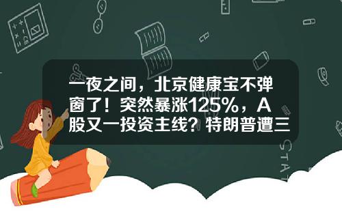 一夜之间，北京健康宝不弹窗了！突然暴涨125%，A股又一投资主线？特朗普遭三重打击，韩国军火商狂卖1200亿-170美元是多少人民币