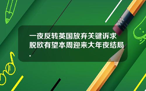 一夜反转英国放弃关键诉求脱欧有望本周迎来大年夜结局.