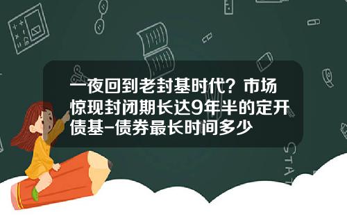 一夜回到老封基时代？市场惊现封闭期长达9年半的定开债基-债券最长时间多少