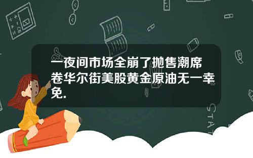 一夜间市场全崩了抛售潮席卷华尔街美股黄金原油无一幸免.