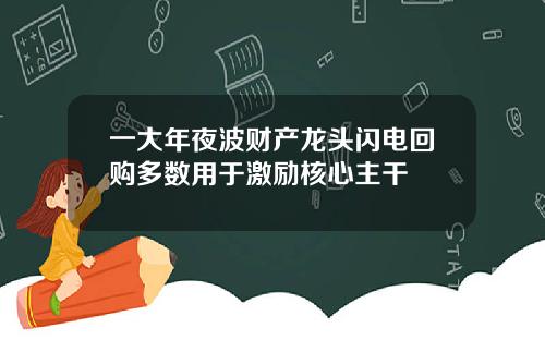 一大年夜波财产龙头闪电回购多数用于激励核心主干
