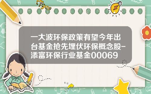 一大波环保政策有望今年出台基金抢先埋伏环保概念股-添富环保行业基金000696净值