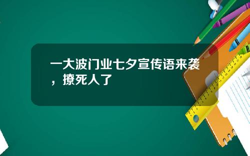一大波门业七夕宣传语来袭，撩死人了
