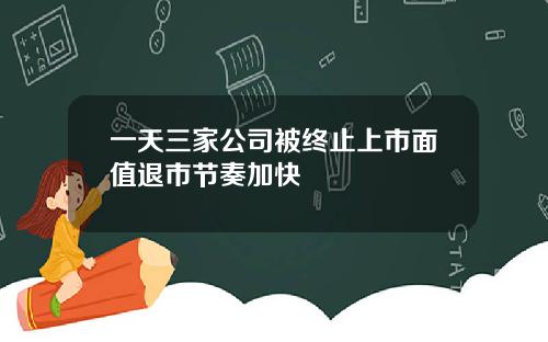 一天三家公司被终止上市面值退市节奏加快