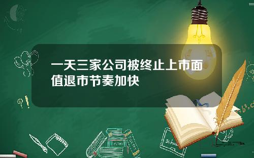 一天三家公司被终止上市面值退市节奏加快