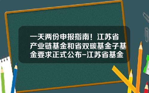 一天两份申报指南！江苏省产业链基金和省双碳基金子基金要求正式公布-江苏省基金