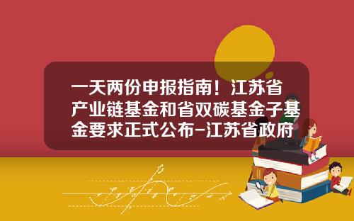 一天两份申报指南！江苏省产业链基金和省双碳基金子基金要求正式公布-江苏省政府投资基金