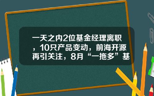 一天之内2位基金经理离职，10只产品变动，前海开源再引关注，8月“一拖多”基金经理激增-深圳前海基金