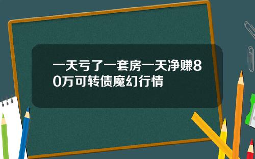 一天亏了一套房一天净赚80万可转债魔幻行情